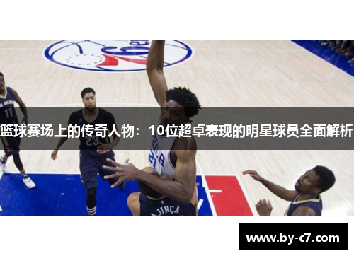 篮球赛场上的传奇人物：10位超卓表现的明星球员全面解析