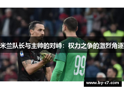 米兰队长与主帅的对峙：权力之争的激烈角逐