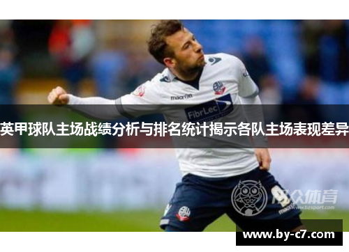 英甲球队主场战绩分析与排名统计揭示各队主场表现差异
