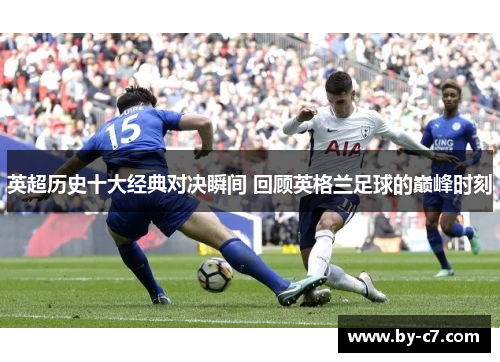 英超历史十大经典对决瞬间 回顾英格兰足球的巅峰时刻