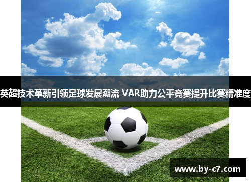 英超技术革新引领足球发展潮流 VAR助力公平竞赛提升比赛精准度