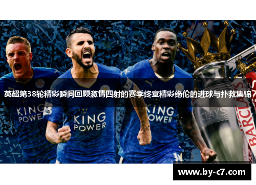 英超第38轮精彩瞬间回顾激情四射的赛季终章精彩绝伦的进球与扑救集锦