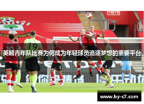 英超青年队比赛为何成为年轻球员追逐梦想的重要平台
