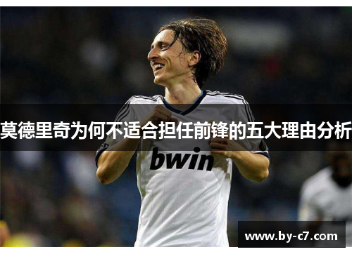 莫德里奇为何不适合担任前锋的五大理由分析