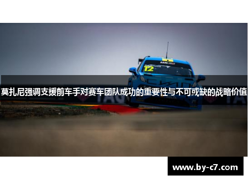 莫扎尼强调支援前车手对赛车团队成功的重要性与不可或缺的战略价值