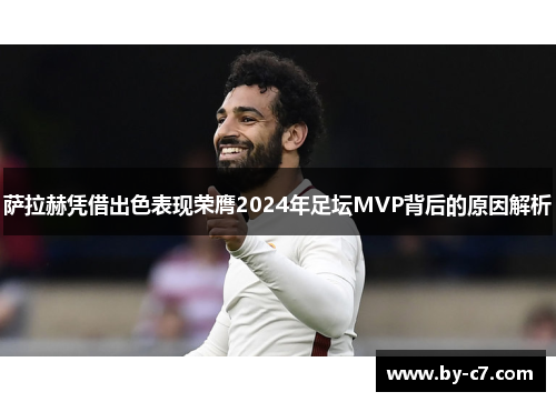 萨拉赫凭借出色表现荣膺2024年足坛MVP背后的原因解析