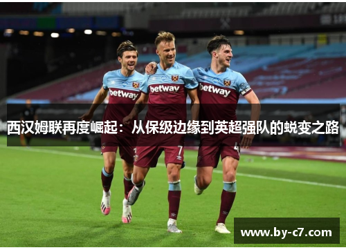 西汉姆联再度崛起:从保级边缘到英超强队的蜕变之路 西汉姆联再度崛起:从保级边缘到英超强队的蜕变之路