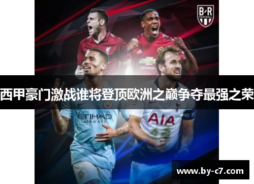 西甲豪门激战谁将登顶欧洲之巅争夺最强之荣 西甲豪门激战谁将登顶欧洲之巅争夺最强之荣