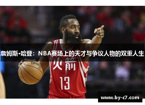 詹姆斯·哈登:NBA赛场上的天才与争议人物的双重人生 詹姆斯·哈登:NBA赛场上的天才与争议人物的双重人生