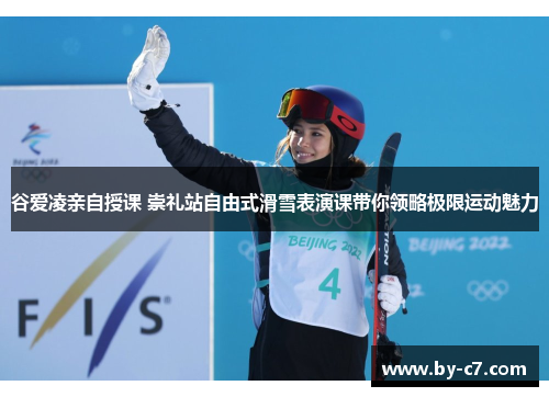 谷爱凌亲自授课 崇礼站自由式滑雪表演课带你领略极限运动魅力 谷爱凌亲自授课 崇礼站自由式滑雪表演课带你领略极限运动魅力