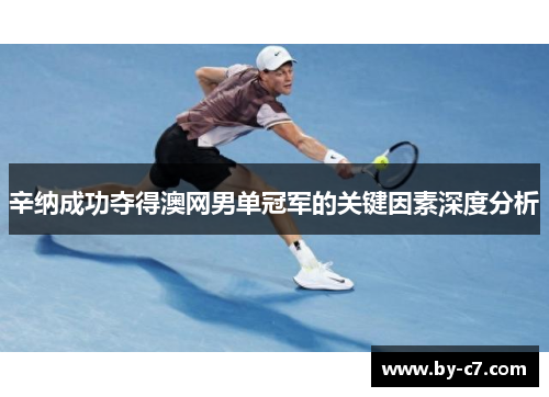辛纳成功夺得澳网男单冠军的关键因素深度分析