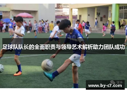 足球队队长的全面职责与领导艺术解析助力团队成功 足球队队长的全面职责与领导艺术解析助力团队成功
