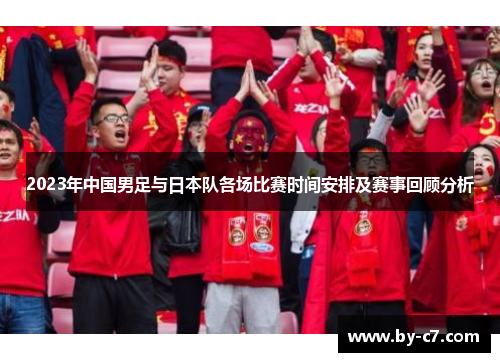 2023年中国男足与日本队各场比赛时间安排及赛事回顾分析 2023年中国男足与日本队各场比赛时间安排及赛事回顾分析