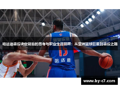 哈达迪退役决定背后的思考与职业生涯回顾:从亚洲篮球巨星到退役之路 哈达迪退役决定背后的思考与职业生涯回顾:从亚洲篮球巨星到退役之路