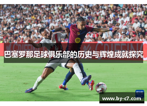 巴塞罗那足球俱乐部的历史与辉煌成就探究 巴塞罗那足球俱乐部的历史与辉煌成就探究