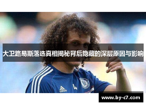 大卫路易斯落选真相揭秘背后隐藏的深层原因与影响