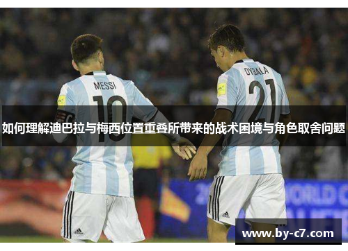 如何理解迪巴拉与梅西位置重叠所带来的战术困境与角色取舍问题
