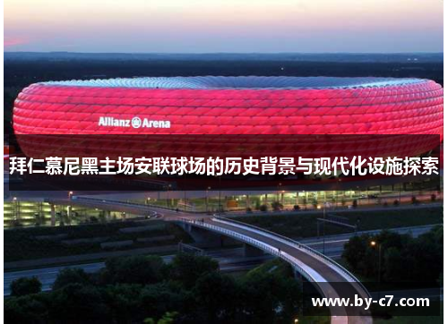 拜仁慕尼黑主场安联球场的历史背景与现代化设施探索