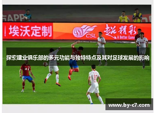 探索建业俱乐部的多元功能与独特特点及其对足球发展的影响