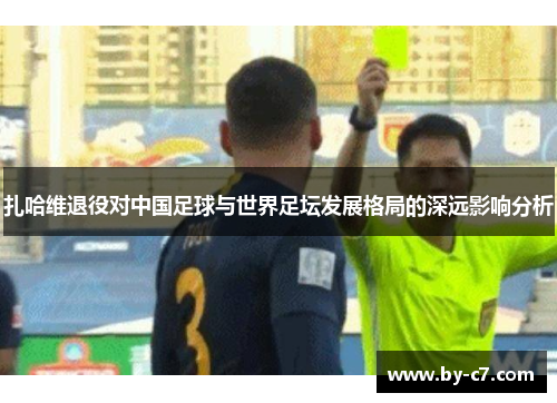 扎哈维退役对中国足球与世界足坛发展格局的深远影响分析