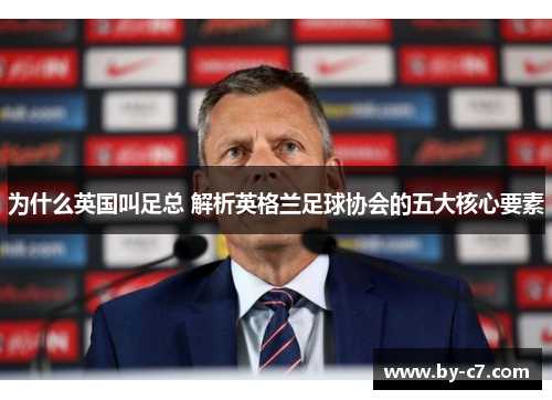 为什么英国叫足总 解析英格兰足球协会的五大核心要素 为什么英国叫足总 解析英格兰足球协会的五大核心要素