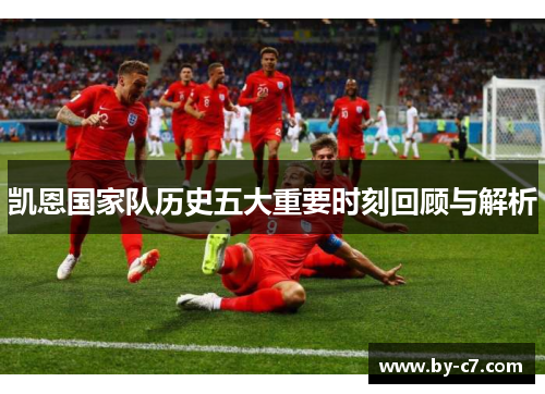 凯恩国家队历史五大重要时刻回顾与解析 凯恩国家队历史五大重要时刻回顾与解析