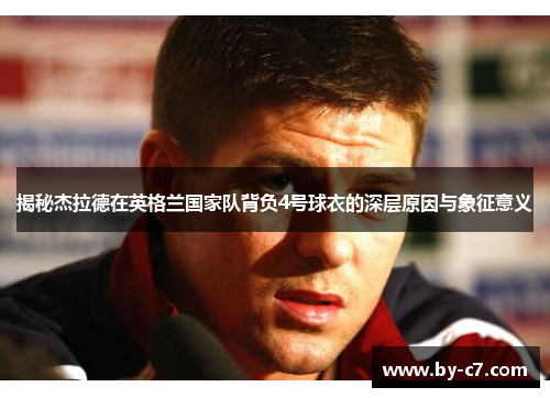 揭秘杰拉德在英格兰国家队背负4号球衣的深层原因与象征意义 揭秘杰拉德在英格兰国家队背负4号球衣的深层原因与象征意义