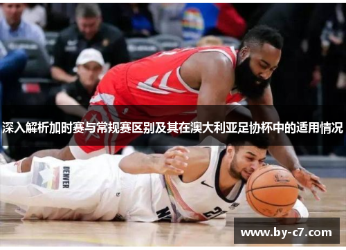 深入解析加时赛与常规赛区别及其在澳大利亚足协杯中的适用情况