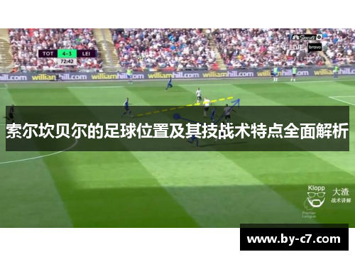 索尔坎贝尔的足球位置及其技战术特点全面解析 索尔坎贝尔的足球位置及其技战术特点全面解析
