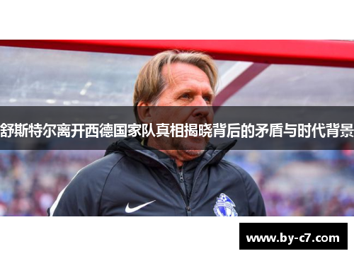 舒斯特尔离开西德国家队真相揭晓背后的矛盾与时代背景