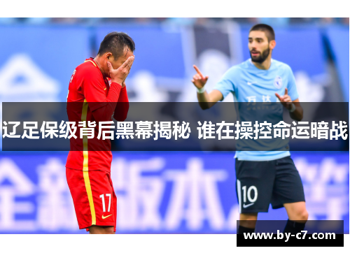 辽足保级背后黑幕揭秘 谁在操控命运暗战