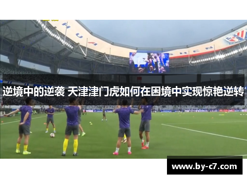 逆境中的逆袭 天津津门虎如何在困境中实现惊艳逆转 逆境中的逆袭 天津津门虎如何在困境中实现惊艳逆转