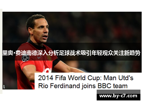 里奥·费迪南德深入分析足球战术吸引年轻观众关注新趋势