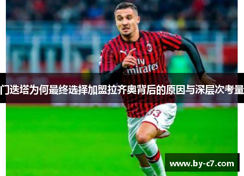 门迭塔为何最终选择加盟拉齐奥背后的原因与深层次考量 门迭塔为何最终选择加盟拉齐奥背后的原因与深层次考量