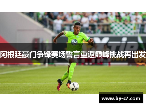 阿根廷豪门争锋赛场誓言重返巅峰挑战再出发