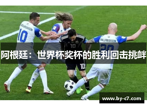 阿根廷:世界杯奖杯的胜利回击挑衅 阿根廷:世界杯奖杯的胜利回击挑衅