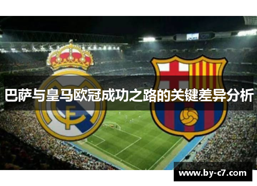 巴萨与皇马欧冠成功之路的关键差异分析