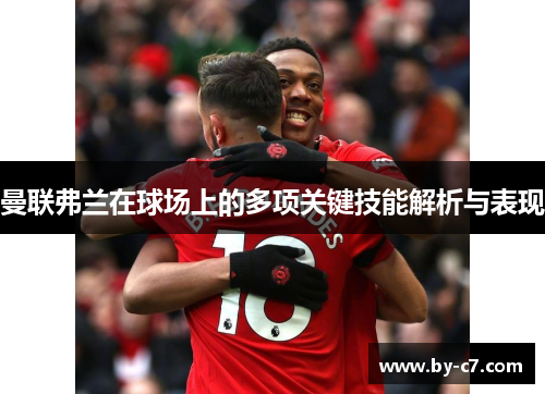 曼联弗兰在球场上的多项关键技能解析与表现