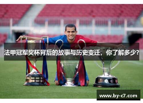 法甲冠军奖杯背后的故事与历史变迁,你了解多少? 法甲冠军奖杯背后的故事与历史变迁,你了解多少?