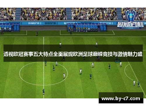 透视欧冠赛事五大特点全面展现欧洲足球巅峰竞技与激情魅力盛