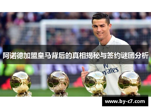 阿诺德加盟皇马背后的真相揭秘与签约谜团分析