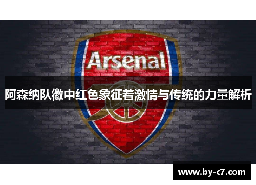 阿森纳队徽中红色象征着激情与传统的力量解析 阿森纳队徽中红色象征着激情与传统的力量解析