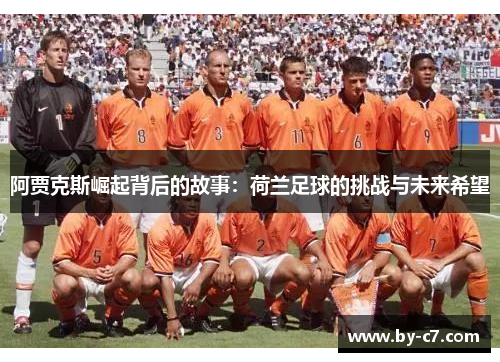 阿贾克斯崛起背后的故事:荷兰足球的挑战与未来希望 阿贾克斯崛起背后的故事:荷兰足球的挑战与未来希望