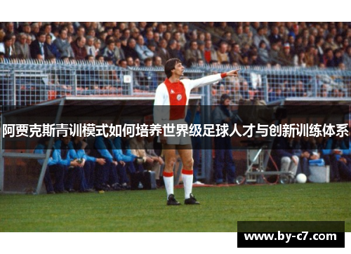 阿贾克斯青训模式如何培养世界级足球人才与创新训练体系 阿贾克斯青训模式如何培养世界级足球人才与创新训练体系