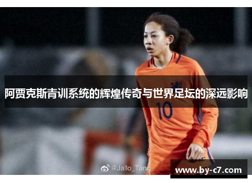 阿贾克斯青训系统的辉煌传奇与世界足坛的深远影响 阿贾克斯青训系统的辉煌传奇与世界足坛的深远影响