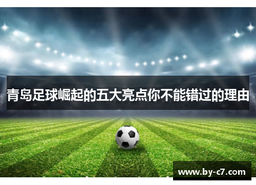 青岛足球崛起的五大亮点你不能错过的理由 青岛足球崛起的五大亮点你不能错过的理由