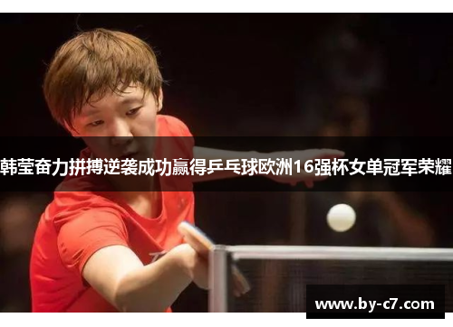 韩莹奋力拼搏逆袭成功赢得乒乓球欧洲16强杯女单冠军荣耀