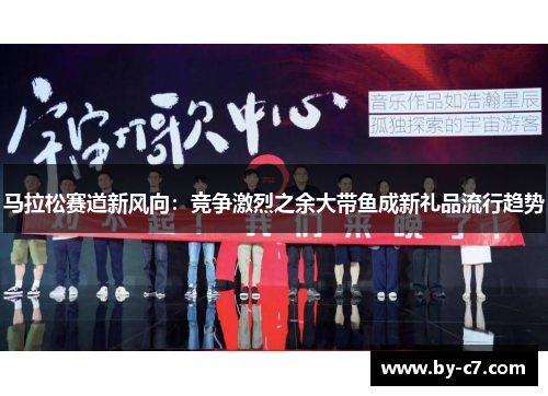 马拉松赛道新风向：竞争激烈之余大带鱼成新礼品流行趋势