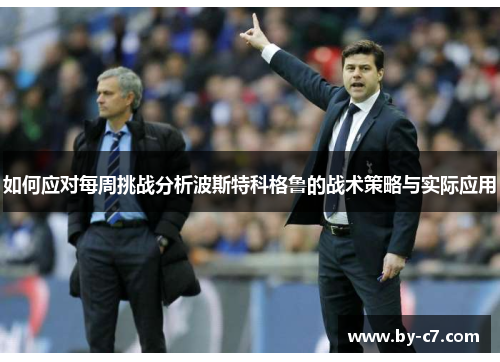 如何应对每周挑战分析波斯特科格鲁的战术策略与实际应用