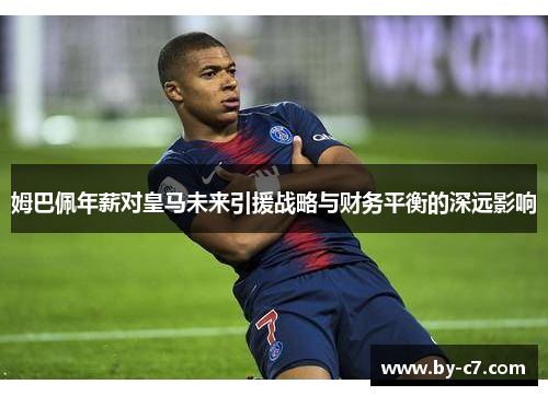 姆巴佩年薪对皇马未来引援战略与财务平衡的深远影响